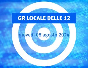 NOTIZIARIO LOCALE delle 12 (08/08/2024)