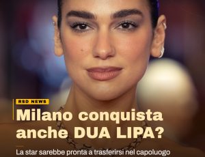 Dua Lipa guarda a Milano: la popstar punta a una nuova vita all’ombra del Duomo